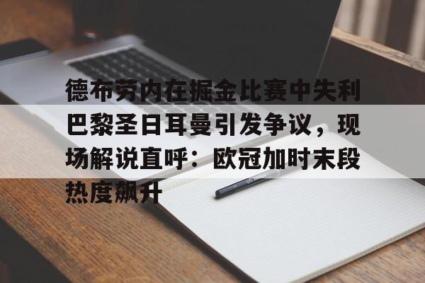 九游app最新版包含德布劳内在掘金比赛中失利巴黎圣日耳曼引发争议，现场解说直呼：欧冠加时末段热度飙升的词条